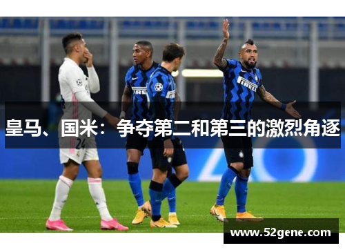 皇马、国米：争夺第二和第三的激烈角逐