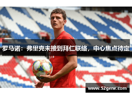 罗马诺：弗里克未接到拜仁联络，中心焦点待定